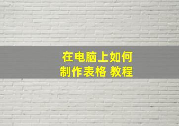 在电脑上如何制作表格 教程